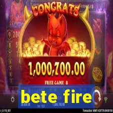 bete fire
